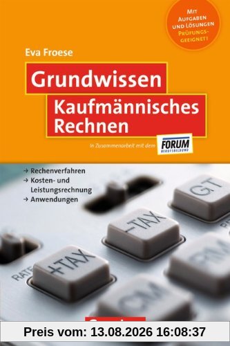 Grundwissen: Kaufmännisches Rechnen: Rechenverfahren - Kosten- und Leistungsrechnung - Anwendungen