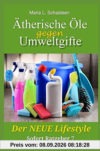 Ätherische Öle gegen Umweltgifte: Der Neue Lifestyle (Sofort Ratgeber, Band 7)