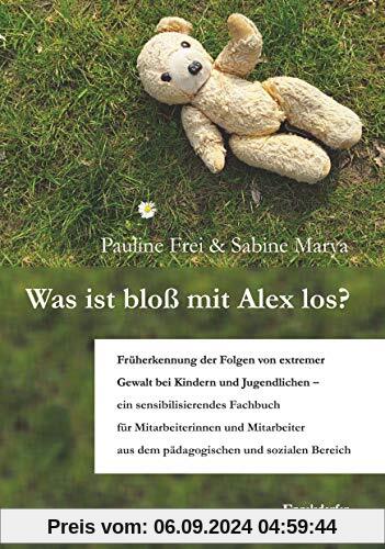 Was ist bloß mit Alex los?: Früherkennung der Folgen von extremer Gewalt bei Kindern und Jugendlichen - ein sensibilisie