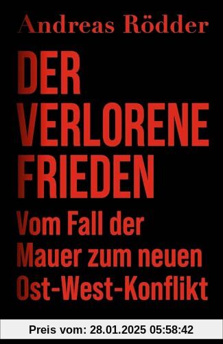 Der verlorene Frieden: Vom Fall der Mauer zum neuen Ost-West-Konflikt