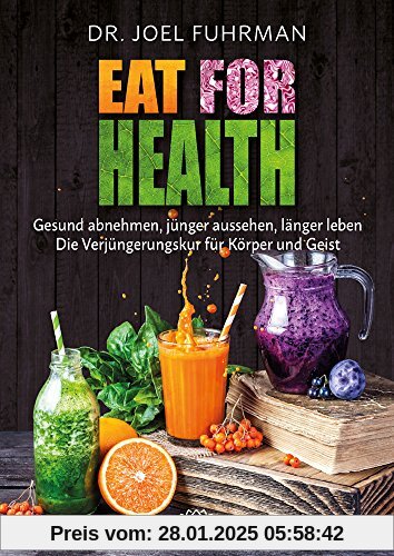 Eat for Health: Gesund abnehmen, jünger aussehen, länger leben - Die Verjüngungskur für Körper und Geist