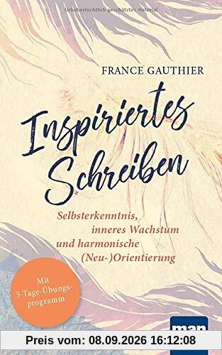Inspiriertes Schreiben. Selbsterkenntnis, inneres Wachstum und harmonische (Neu-)Orientierung: Mit 5-Tage-Übungsprogramm