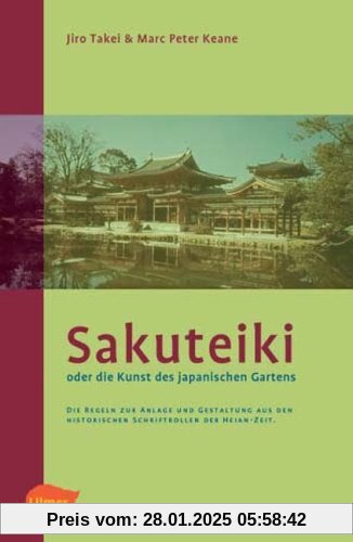 Sakuteiki oder die Kunst des japanischen Gartens: Die Regeln zur Anlage und Gestaltung aus den historischen Schriftrolle