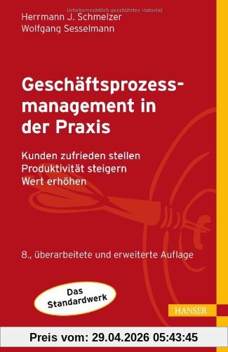 Geschäftsprozessmanagement in der Praxis: Kunden zufrieden stellen - Produktivität steigern - Wert erhöhen