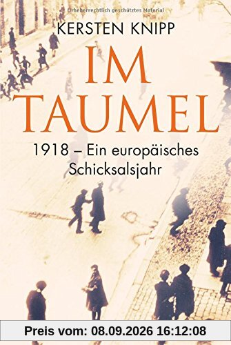 Im Taumel: 1918 - Ein europäisches Schicksalsjahr
