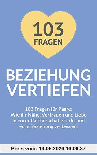 Beziehung vertiefen: 103 Fragen für Paare. Wie ihr Nähe, Vertrauen und Liebe in eurer Partnerschaft stärkt und eure Beziehung verbessert