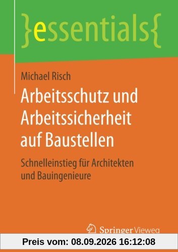 Arbeitsschutz und Arbeitssicherheit auf Baustellen: Schnelleinstieg für Architekten und Bauingenieure (essentials)