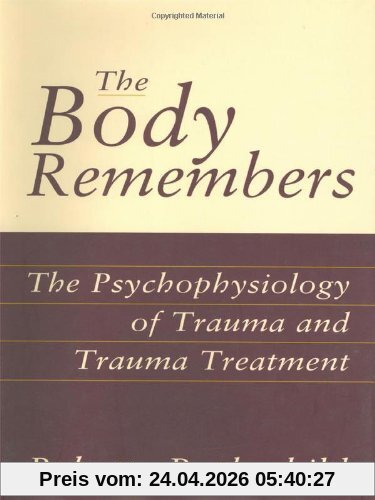 Babette Rothschild The Body Remembers The Body Remembers, The Psychophysiology Of Trauma And Trauma Treatment The Psychophysiology Of Trauma And Trauma Treatment