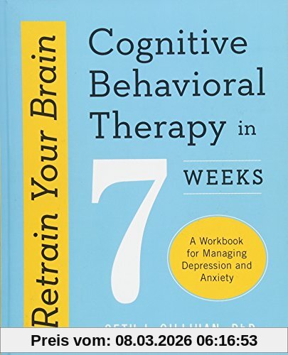Gillihan, Seth J. Retrain Your Brain, Cognitive Behavioral Therapy In 7 Weeks, A Workbook For Managing Depression And Anxiety