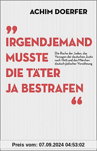 Irgendjemand musste die Täter ja bestrafen: Die Rache der Juden, das Versagen der deutschen Justiz nach 1945 und das Mär