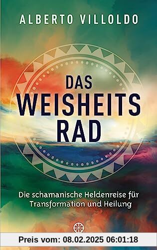 Das Weisheitsrad: Die schamanische Heldenreise für Transformation und Heilung