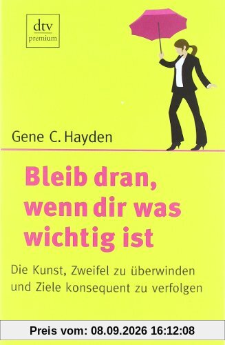 Bleib dran, wenn dir was wichtig ist: Die Kunst, Zweifel zu überwinden und Ziele konsequent zu verfolgen