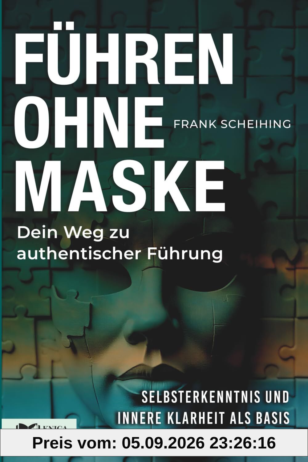 Führen ohne Maske - Dein Weg zu authentischer Führung.: Selbsterkenntnis und innere Klarheit als Basis für nachhaltigen Erfolg.