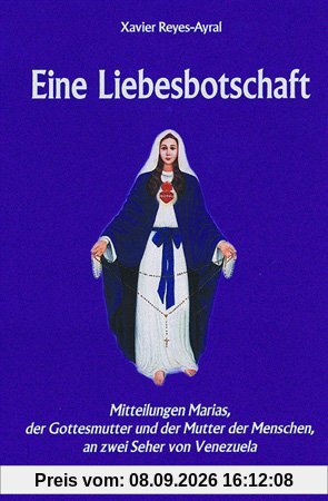 Eine Liebesbotschaft: Mitteilungen Marias, der Gottesmutter und der Mutter der Menschen, an zwei Seher von Venezuela