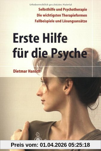 Erste Hilfe für die Psyche: Selbsthilfe und Psychotherapie. Die wichtigsten Therapieformen. Fallbeispiele und Lösungsansätze