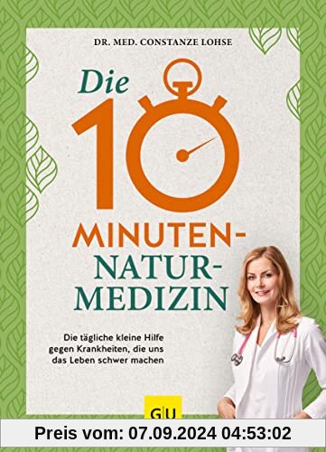 Die 10-Minuten-Naturmedizin: Die tägliche kleine Hilfe gegen Krankheiten, die uns das Leben schwer machen (GU Einzeltite