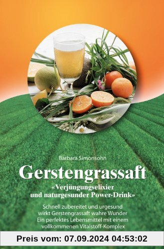 Gerstengrassaft: Verjüngungselixier und naturgesunder Power-Drink. Schnell zubereitet und urgesund wirkt Gerstengrassaft