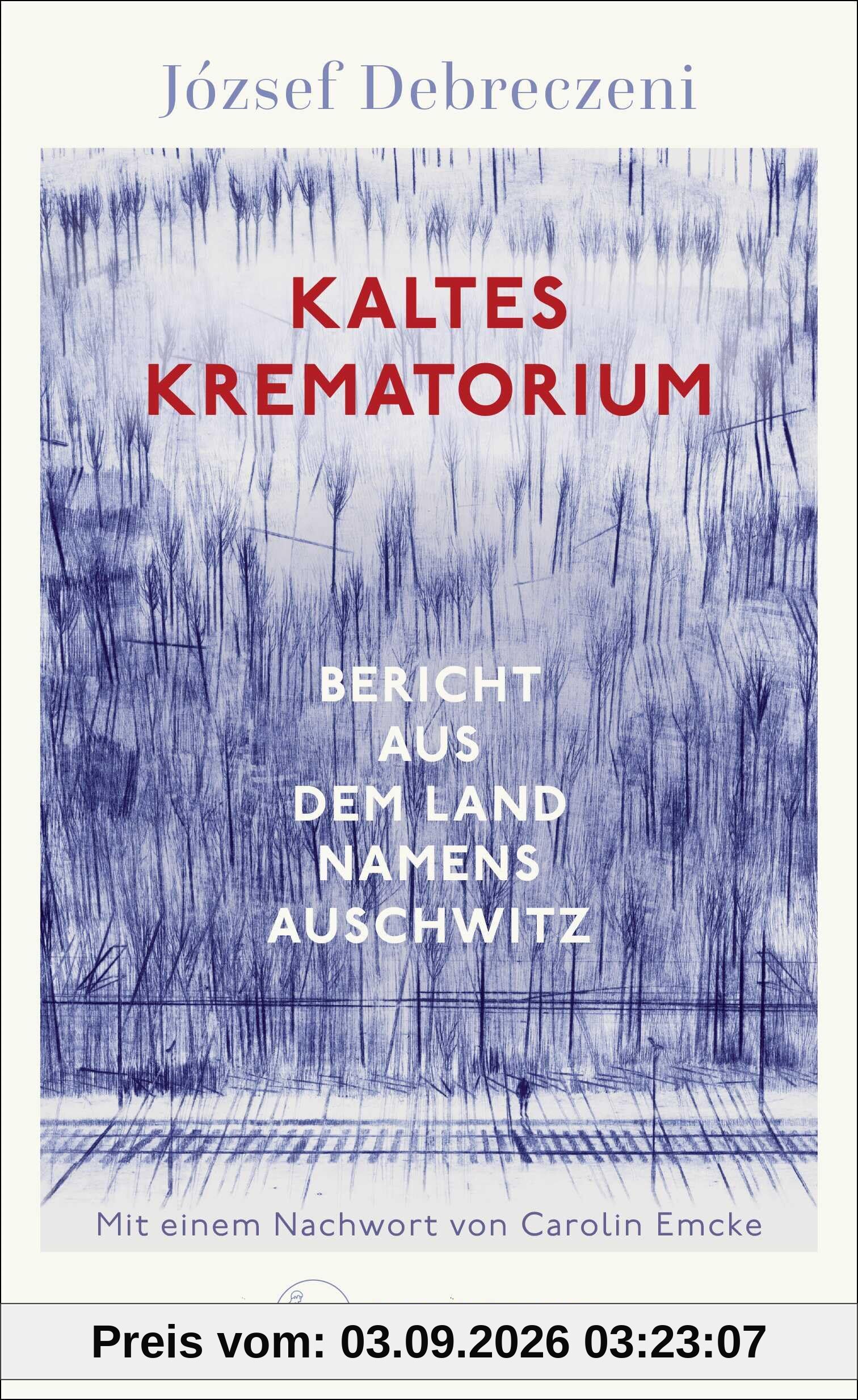 Kaltes Krematorium: Bericht aus dem Land namens Auschwitz | Mit einem Nachwort von Carolin Emcke