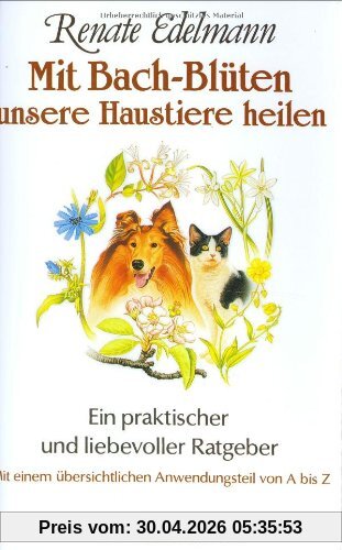 Mit Bach-Blüten unsere Haustiere heilen: Ein praktischer und liebevoller Ratgeber