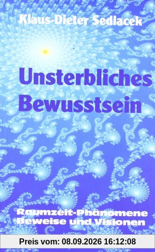 Unsterbliches Bewusstsein: Raumzeit-Phänomene, Beweise und Visionen