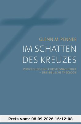 Im Schatten des Kreuzes: Verfolgung und Christusnachfolge - eine biblische Theologie