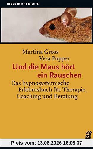 Und die Maus hört ein Rauschen: Hypnosystemisches Erleben in Therapie, Coaching und Beratung (Reden reicht nicht!?)