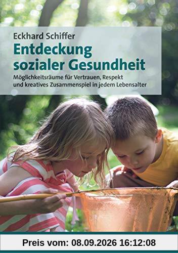 Entdeckung sozialer Gesundheit: Möglichkeitsräume für Vertrauen, Respekt und kreatives Zusammenspiel in jedem Lebensalter (Sachbuch Psychosozial)