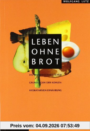 Leben ohne Brot: Die wissenschaftlichen Grundlagen der kohlenhydratarmen Ernährung
