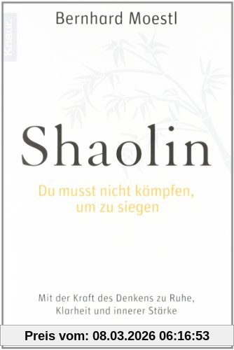 Bernhard Moestl Shaolin - Du Musst Nicht Kämpfen, Um Zu Siegen!, Mit Der Kraft Des Denkens Zu Ruhe, Klarheit Und Innerer Stärke