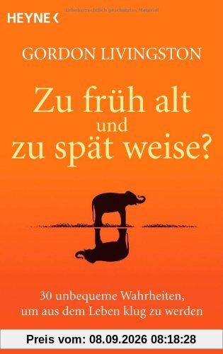 Zu früh alt und zu spät weise?: 30 unbequeme Wahrheiten, um aus dem Leben klug zu werden