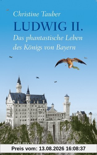 Ludwig II.: Das phantastische Leben des Königs von Bayern