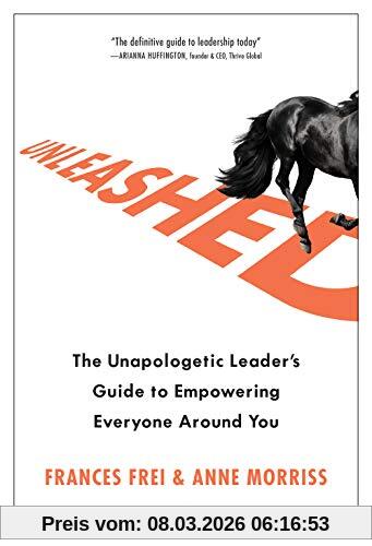 Frances Frei Unleashed, The Unapologetic Leader's Guide To Empowering Everyone Around You