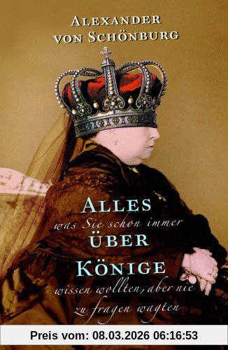 Alexander von Schönburg Alles, Was Sie Schon Immer über Könige Wissen Wollten,
