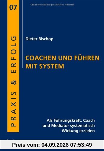 Coachen und Führen mit System: Als Führungskraft, Coach und Mediator systematisch Wirkung erzielen