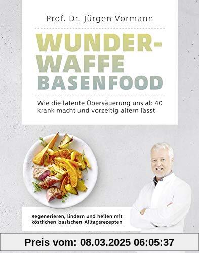 Wunderwaffe Basenfood: Wie die latente Übersäuerung uns ab 40 krank macht und vorzeitig altern lässt: Wie die latente Üb