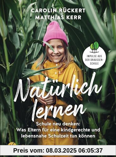 Natürlich lernen: Schule neu denken: Was Eltern für eine kindgerechte und lebensnahe Schulzeit tun können - Impulse aus 