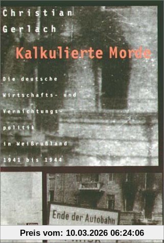 Christian Gerlach Kalkulierte Morde. Die Deutsche Wirtschafts- Und Vernichtungspolitik In Weißrußland 1941 Bis 1944