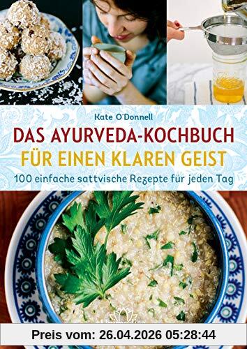 Das Ayurveda-Kochbuch für einen klaren Geist: 100 einfache sattvische Rezepte für jeden Tag