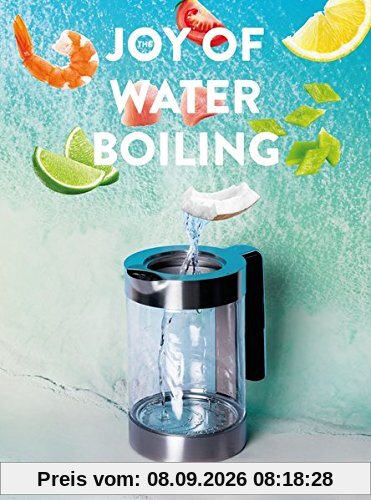 The Joy of Waterboiling: 100 köstliche Rezepte für den Wasserkocher