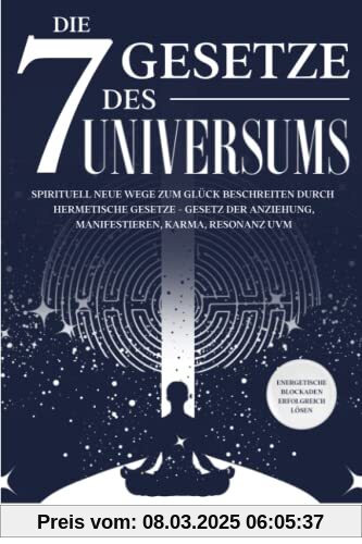 Die 7 Gesetze des Universums: Spirituell neue Wege zum Glück beschreiten durch hermetische Gesetze - Gesetz der Anziehun