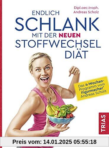 Endlich schlank mit der neuen Stoffwechseldiät: Das 4-Wochen-Programm vom Figurmacher® Andreas Scholz