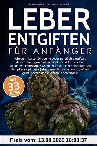 Leber Entgiften für Anfänger: Wie du die Leber in 7 Tagen natürlich entgiftest, den Darm reinigst und dabei spielerisch abnimmst, chronischen Krankheiten und einer Fettleber entgegenwirkst.