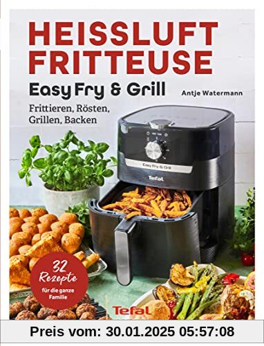 Tefal: Heißluftfritteuse Easy Fry & Grill: Frittieren, Rösten, Grillen, Backen. 32 Rezepte für die ganze Familie! Heissl