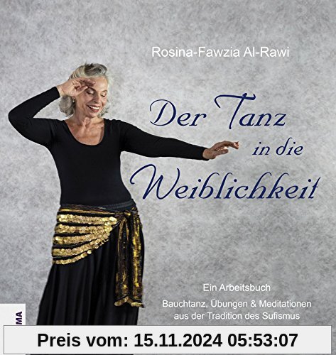 Der Tanz in die Weiblichkeit: Ein Arbeitsbuch: Bauchtanz, Übungen & Meditationen aus der Tradition des Sufismus