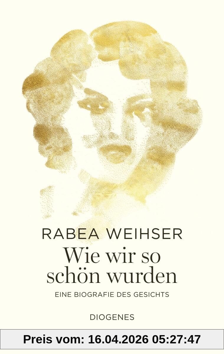 Wie wir so schön wurden: Eine Biografie des Gesichts