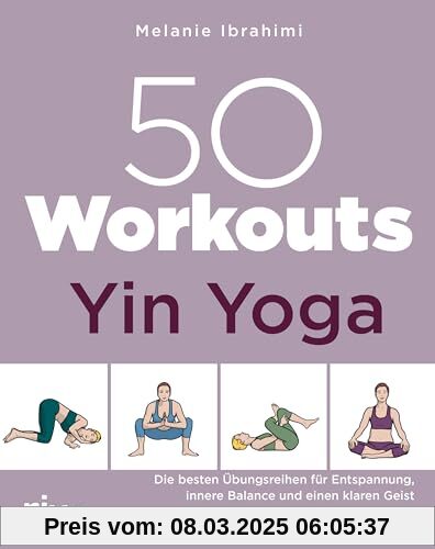 50 Workouts – Yin Yoga: Die besten Übungen für Entspannung, innere Balance und einen klaren Geist