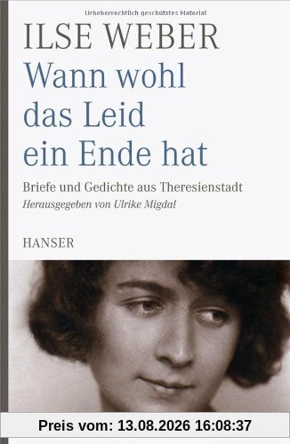 Wann wohl das Leid ein Ende hat: Briefe und Gedichte aus Theresienstadt