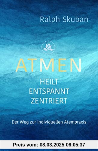 ATMEN - heilt - entspannt - zentriert: Der Weg zur individuellen Atempraxis