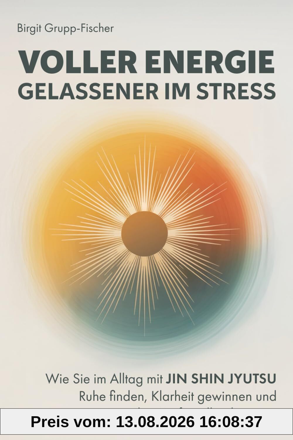 Voller Energie, gelassener im Stress: Wie Sie im Alltag mit Jin Shin Jyutsu Ruhe finden, Klarheit gewinnen und Ihre Kraftquelle aktivieren