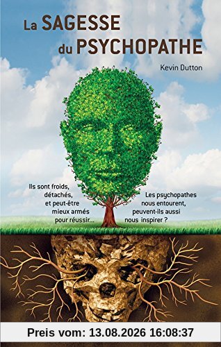 La sagesse du psychopathe : ils sont froids, détachés et peut-être mieux armés pour réussir... : les psychopathes nous entourent, peuvent-ils aussi nous inspirer ?